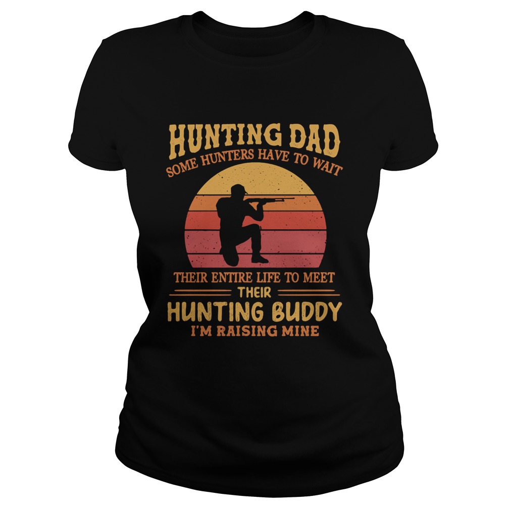 Hunting dad some hunters have to wait their entire life to meet their hunting buddy Im raising min Classic Ladies