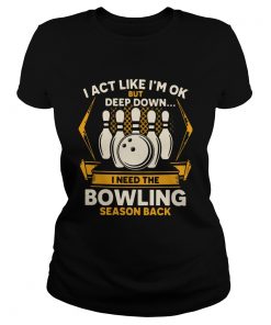 I Act Like Im Ok But Deep Down I Need The Bowling Season Back  Classic Ladies