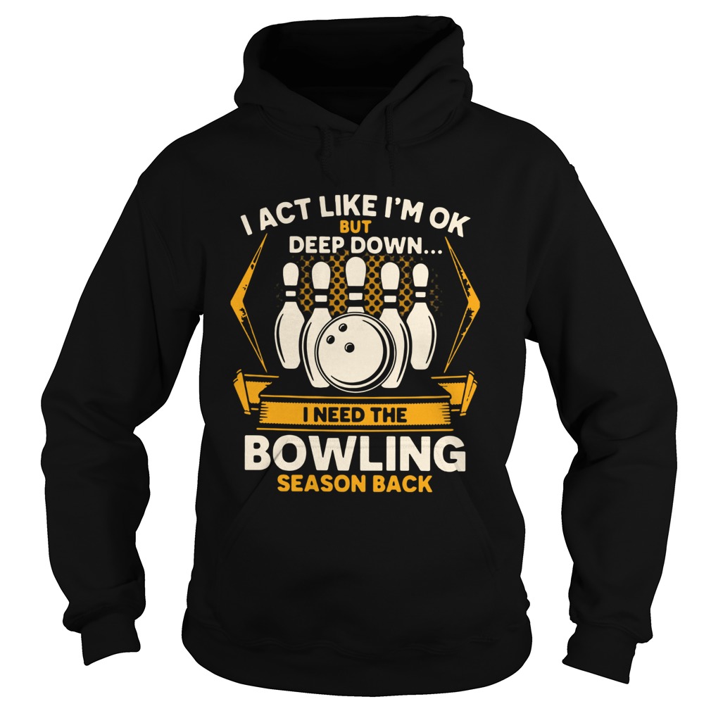 I Act Like Im Ok But Deep Down I Need The Bowling Season Back Hoodie