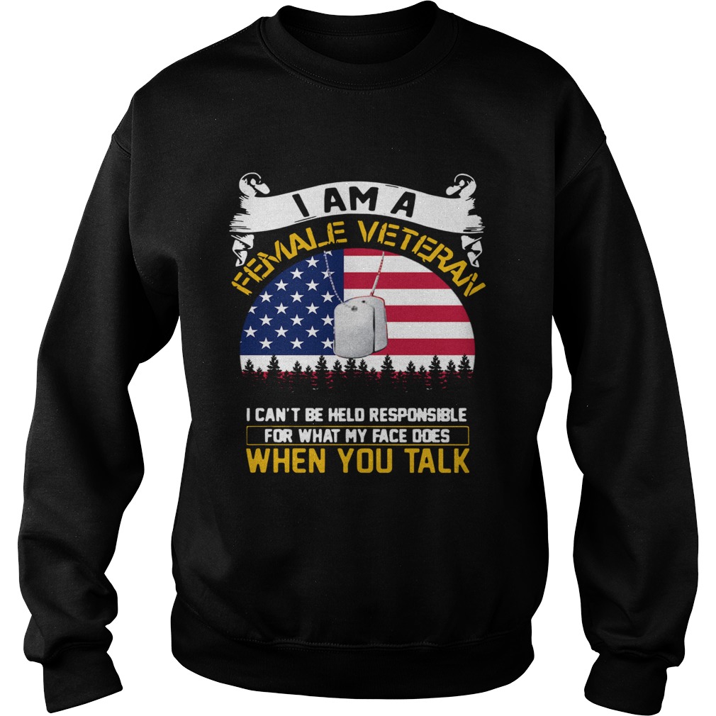 I Am A Female Veteran I Can Be Hello Responsible For What My Face Does When You Talk  Sweatshirt