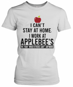 I Can'T Stay At Home I Work At Applebee'S We Fight When Others Can'T Anymore T-Shirt Classic Women's T-shirt