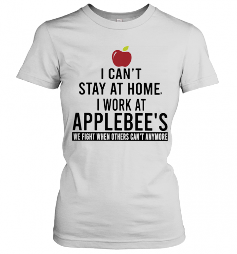 I Can'T Stay At Home I Work At Applebee'S We Fight When Others Can'T Anymore T-Shirt Classic Women's T-shirt