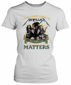 I Don'T Alway Listen To Metallica Band But When I Do Nothing Else Matters T-Shirt Classic Women's T-shirt