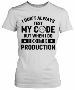 I Don'T Always Test My Code But When I Do I Do It In Production T-Shirt Classic Women's T-shirt