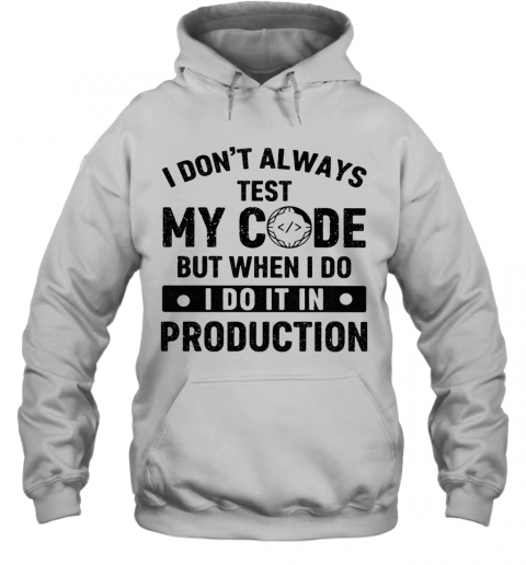 I Don'T Always Test My Code But When I Do I Do It In Production T-Shirt Unisex Hoodie