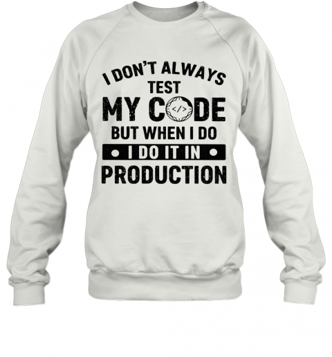 I Don'T Always Test My Code But When I Do I Do It In Production T-Shirt Unisex Sweatshirt