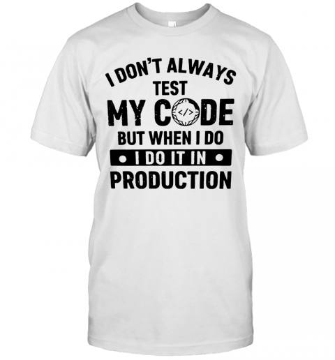 I Don't Always Test My Code But When I Do I Do It In Production T-Shirt