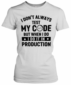 I Don't Always Test My Code But When I Do I Do It In Production T-Shirt Classic Women's T-shirt