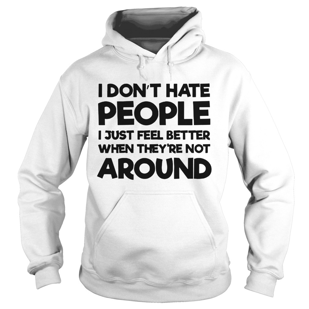 I Dont Hate People I Just Feel Better When Theyre Not Around  Hoodie