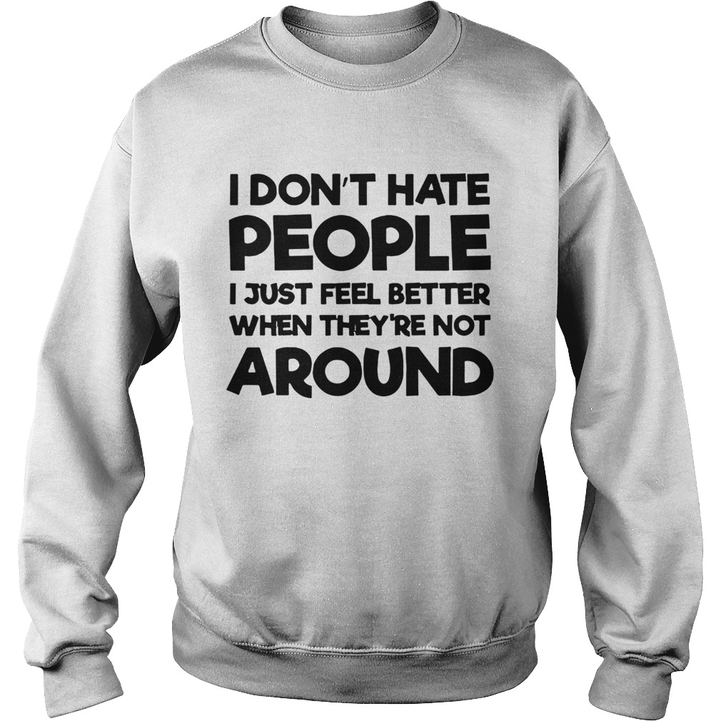 I Dont Hate People I Just Feel Better When Theyre Not Around  Sweatshirt
