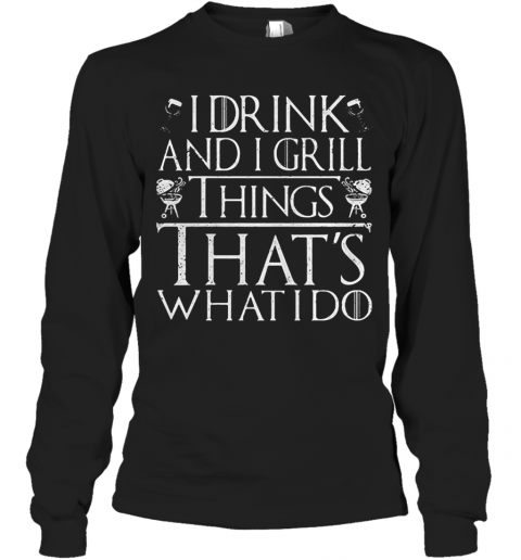 I Drink And I Grill Things That'S What I Do T-Shirt Long Sleeved T-shirt 