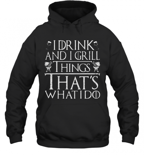 I Drink And I Grill Things That'S What I Do T-Shirt Unisex Hoodie
