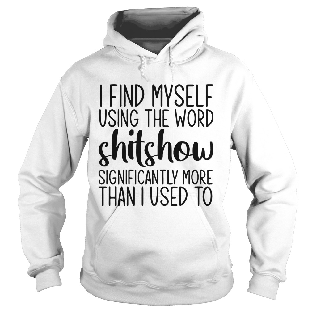 I Find Myself Using The Word Shitshow Significantly More Than I Used To  Hoodie