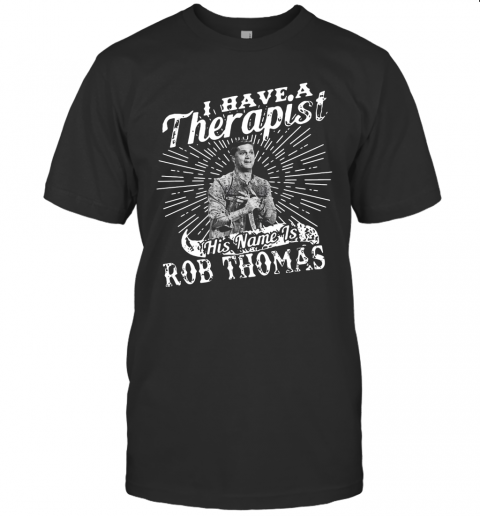 I Have A Therapist His Name Is Rob Thomas T-Shirt