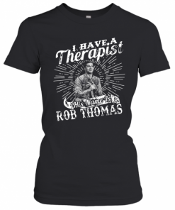 I Have A Therapist His Name Is Rob Thomas T-Shirt Classic Women's T-shirt