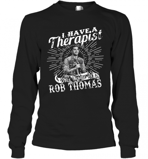 I Have A Therapist His Name Is Rob Thomas T-Shirt Long Sleeved T-shirt 