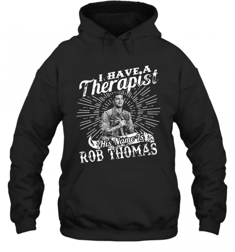 I Have A Therapist His Name Is Rob Thomas T-Shirt Unisex Hoodie