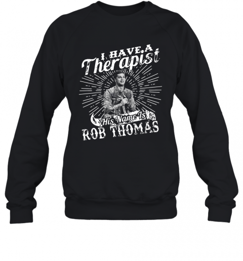 I Have A Therapist His Name Is Rob Thomas T-Shirt Unisex Sweatshirt