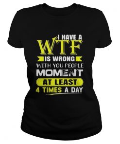 I Have A WTF Is Wrong With You People Moment At Least 4 Times A Day  Classic Ladies