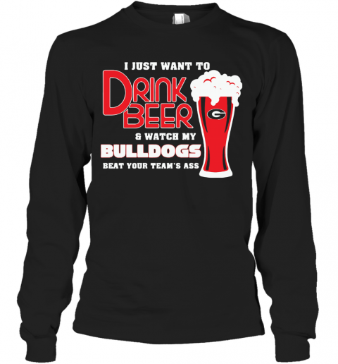 I Just Want To Drink Beer And Watch My Bulldogs Beat Your Team'S Ass T-Shirt Long Sleeved T-shirt 