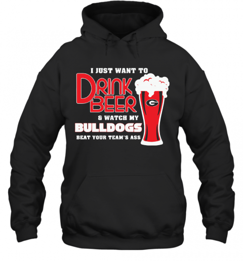I Just Want To Drink Beer And Watch My Bulldogs Beat Your Team'S Ass T-Shirt Unisex Hoodie