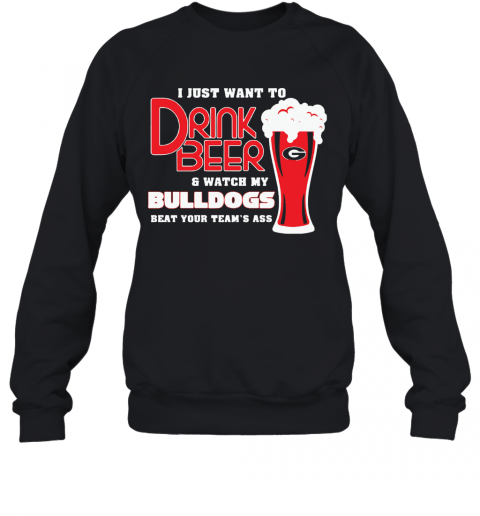 I Just Want To Drink Beer And Watch My Bulldogs Beat Your Team'S Ass T-Shirt Unisex Sweatshirt