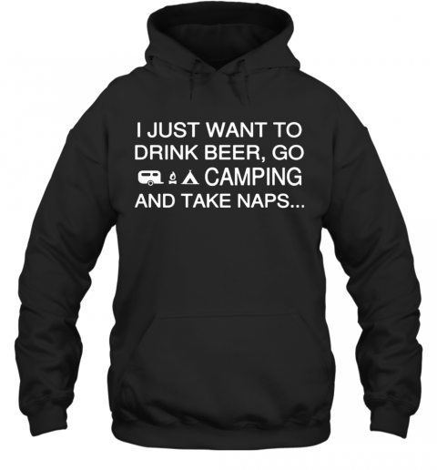 I Just Want To Drink Beer Go Camping And Take Naps T-Shirt Unisex Hoodie