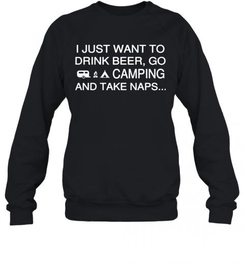 I Just Want To Drink Beer Go Camping And Take Naps T-Shirt Unisex Sweatshirt