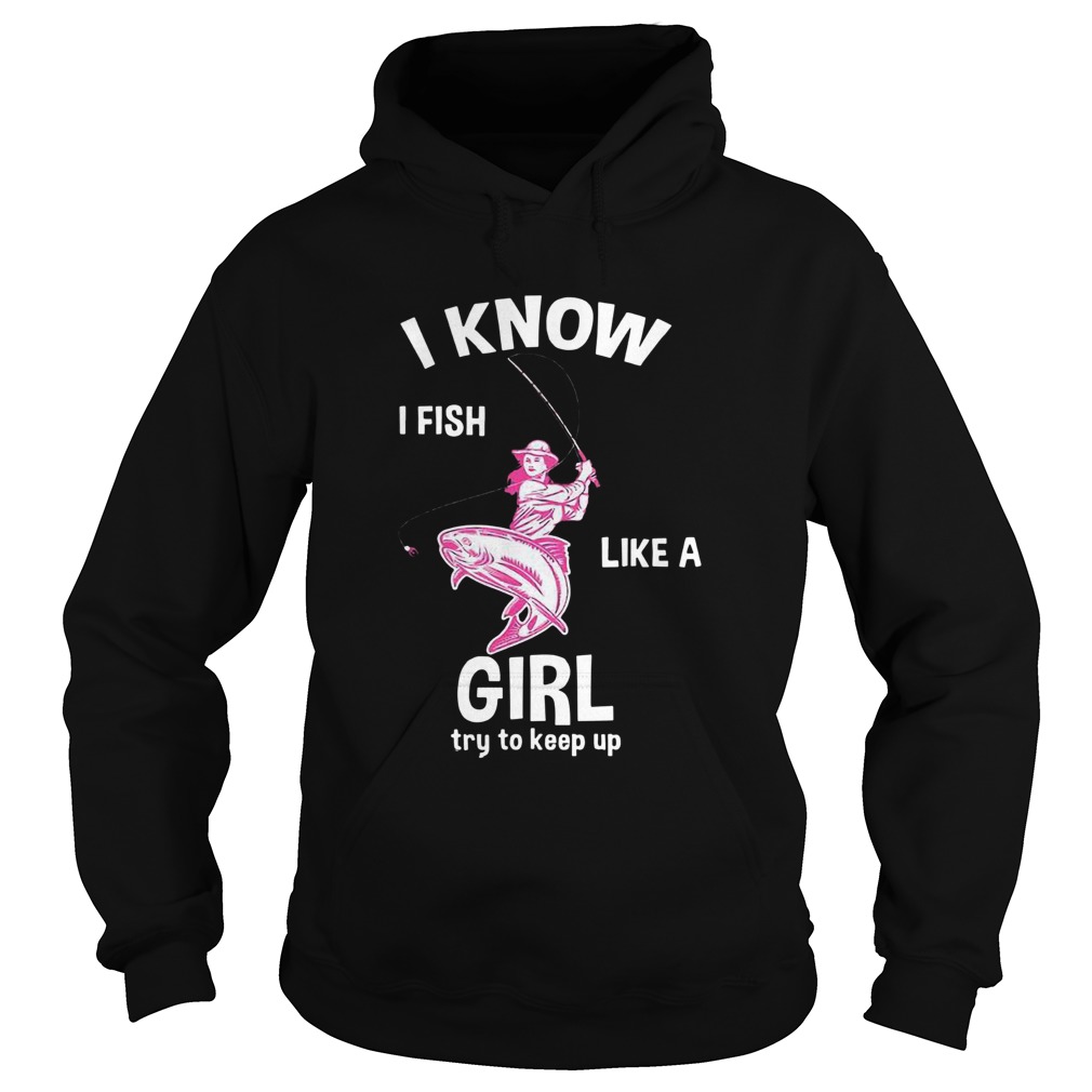 I Know I Fish Like A Girl Fun Fishing Gear Hoodie