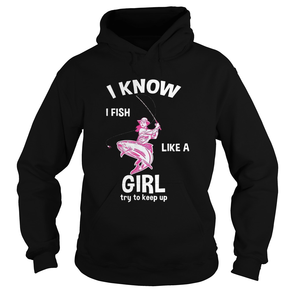 I Know I Fish Like A Girl Fun Fishing Gear Hoodie