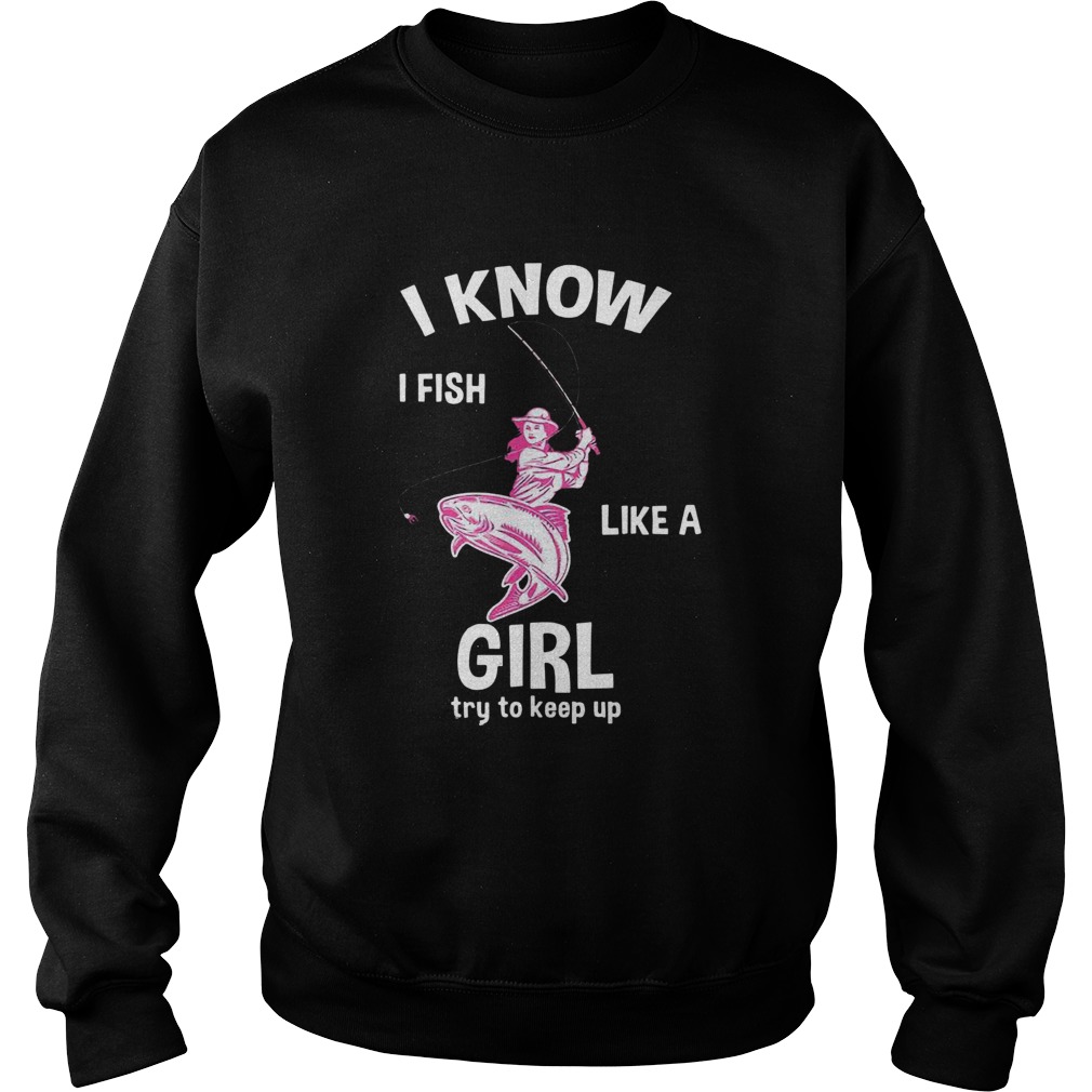 I Know I Fish Like A Girl Fun Fishing Gear Sweatshirt