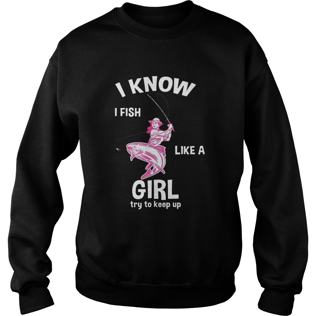 I Know I Fish Like A Girl Fun Fishing Gear Sweatshirt