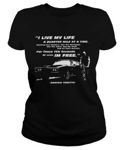 I Live My Life A Quarter Mile At A Time For Those Ten Seconds Or Less Im Free Dominic Toretto shir Classic Ladies