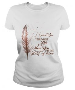 I Loved You Your Whole Life Ill Miss You For The Rest Of Mine  Classic Ladies