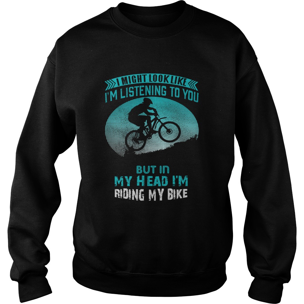 I Might Look Like Im Listening To You But In My Head Im Riding My Bike Sweatshirt