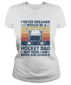 I Never Dreamed I Would Be A Hockey Dad But Here I Am Broke And Loving It Vintage  Classic Ladies