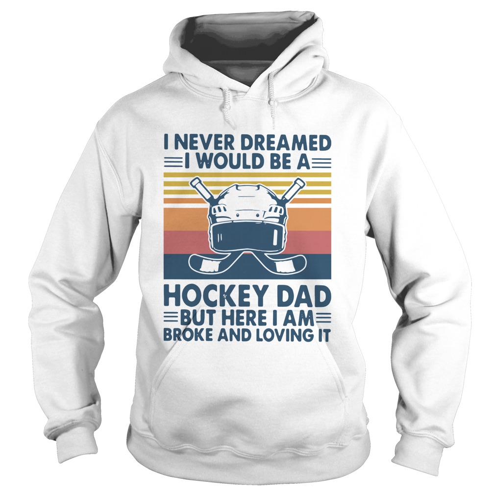 I Never Dreamed I Would Be A Hockey Dad But Here I Am Broke And Loving It Vintage Hoodie