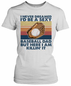 I Never Dreamed I'D Be A Sexy Baseball Dad But Here I Am Killin' It Vintage T-Shirt Classic Women's T-shirt
