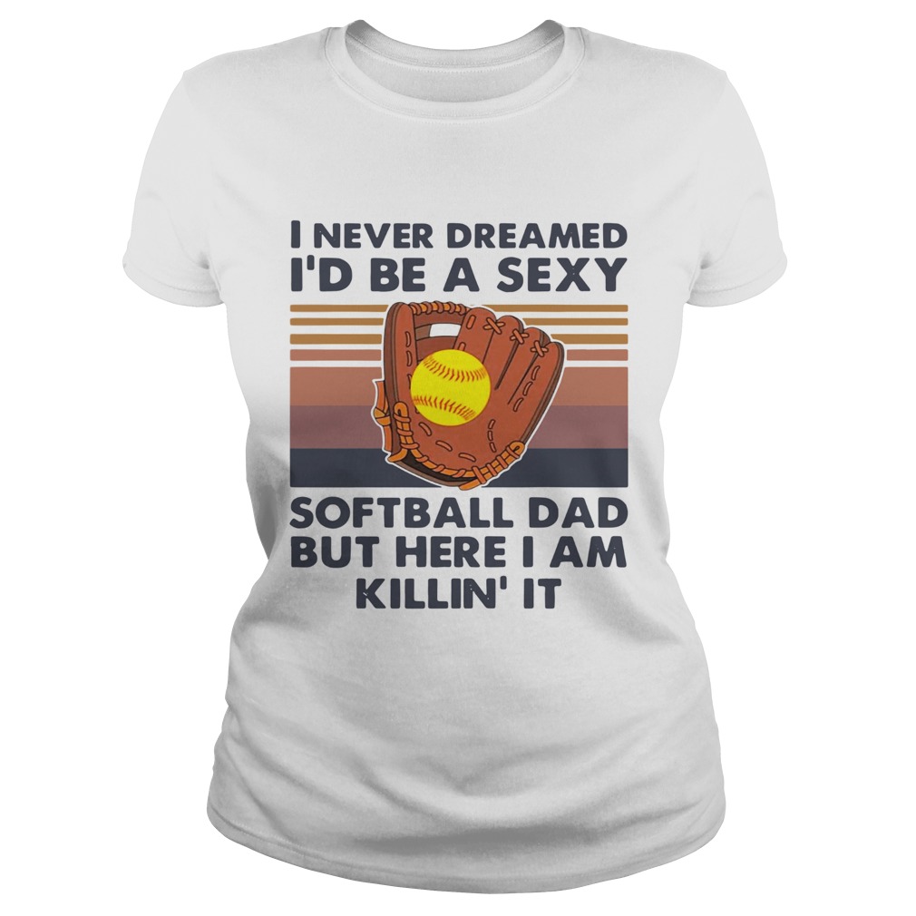 I Never Dreamed Id Be A Sexy Baseball Dad But Here I Am Killin It Vintage  Classic Ladies