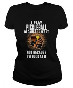 I Play Pickleball Because I Like It Not Because Im Good At It  Classic Ladies
