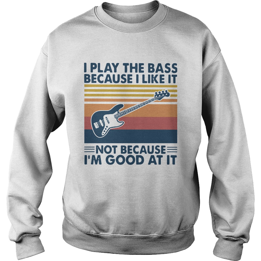 I Play The Bass Because I Like It Not Because Im Good At It Vintage  Sweatshirt