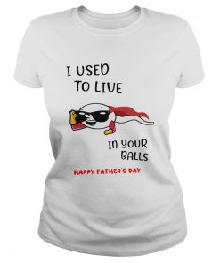 I Used To Live In Your Balls Happy Fathers Day  Classic Ladies
