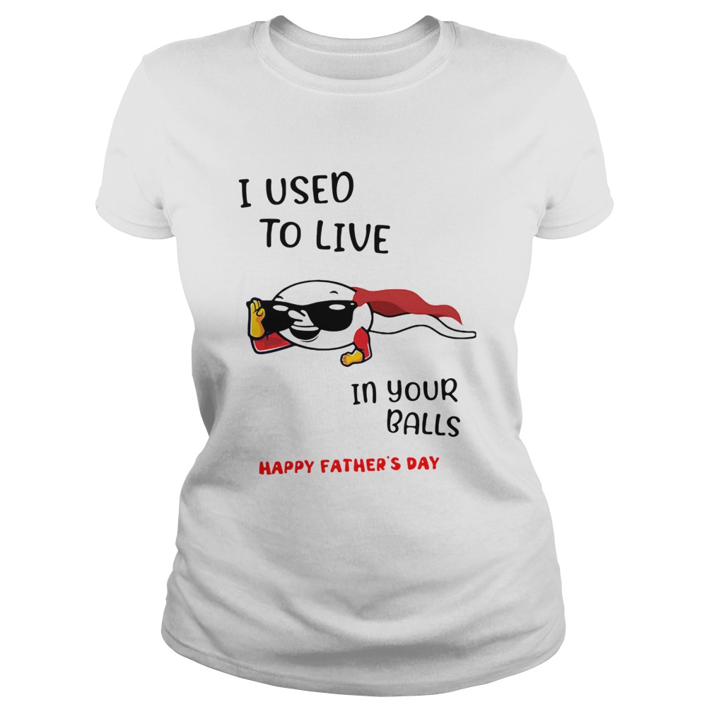 I Used To Live In Your Balls Happy Fathers Day  Classic Ladies