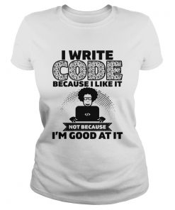 I Write Code Because I Like It Not Because Im Good At It  Classic Ladies