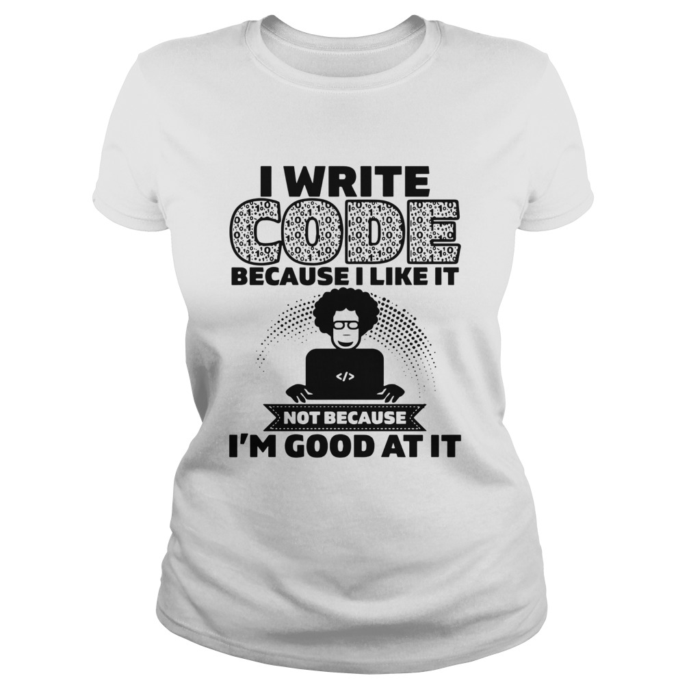 I Write Code Because I Like It Not Because Im Good At It  Classic Ladies