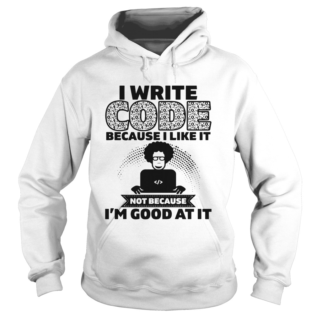 I Write Code Because I Like It Not Because Im Good At It  Hoodie