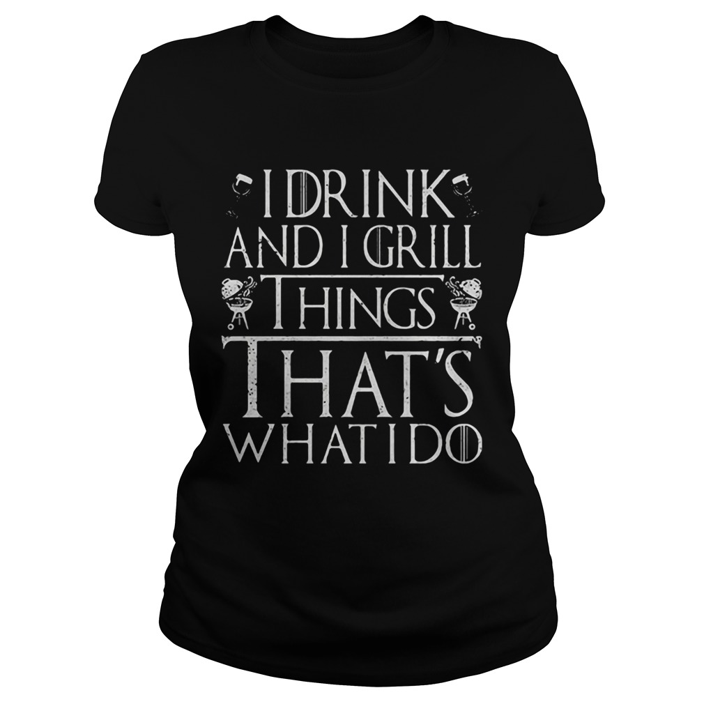 I drink and I grill things thats what I do  Classic Ladies