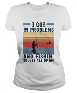 I got 99 problems and fishing solves all of em vintage  Classic Ladies