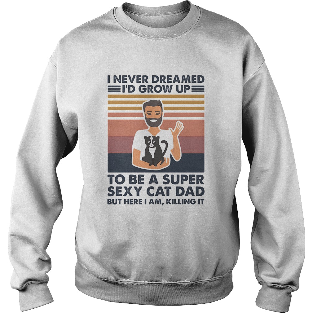 I never dreamed Id grow up to be a super sexy cat dad but here I am killing it vintage  Sweatshirt