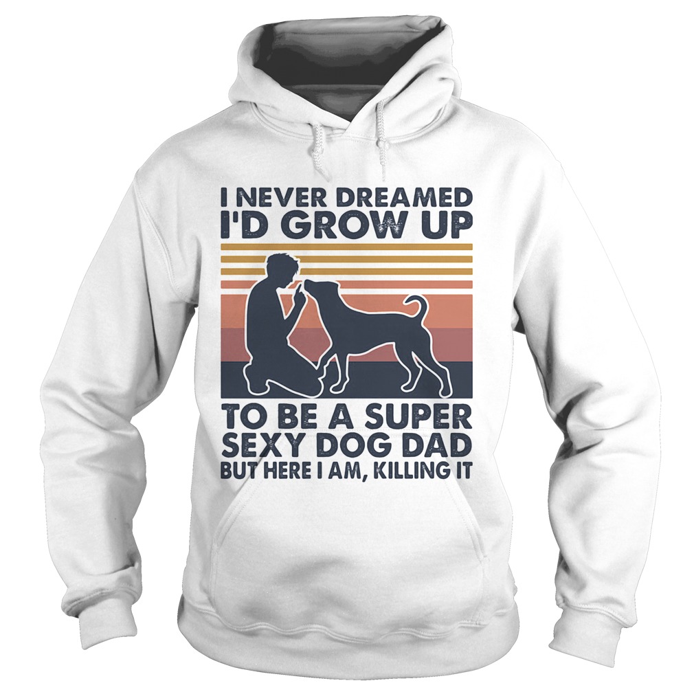 I never dreamed Id grow up to be a super sexy dog dad but here I am killing it vintage  Hoodie